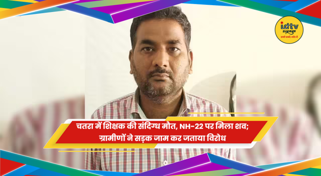 चतरा में शिक्षक की संदिग्ध मौत पर ग्रामीणों का विरोध प्रदर्शन
