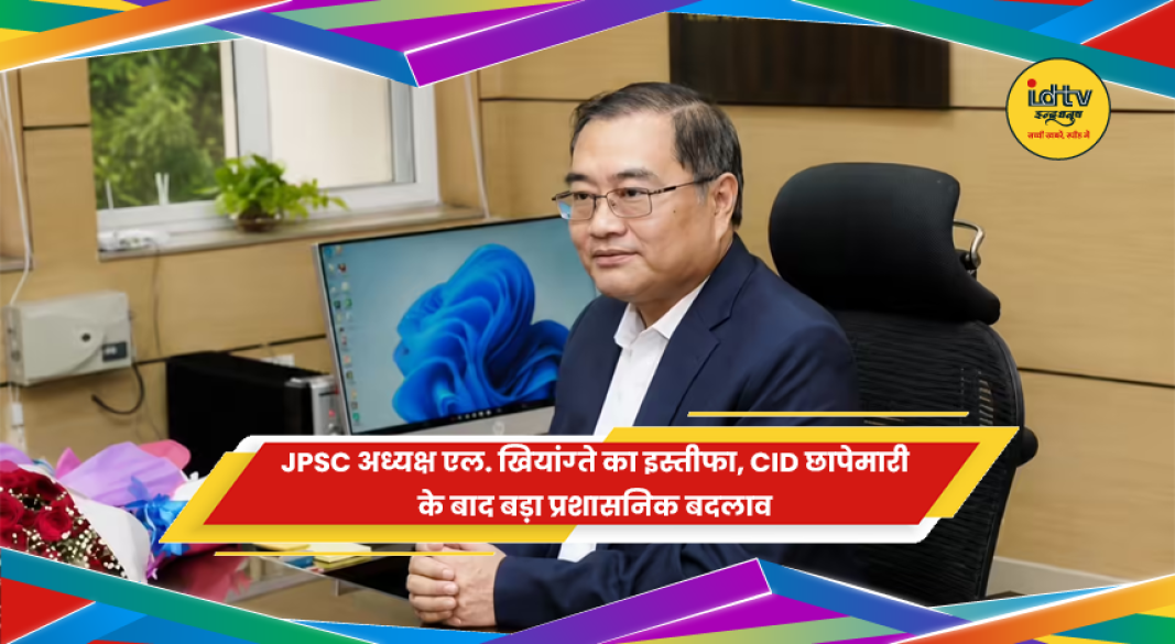 JPSC अध्यक्ष एल. खियांग्ते के इस्तीफे के बाद झारखंड में हलचल