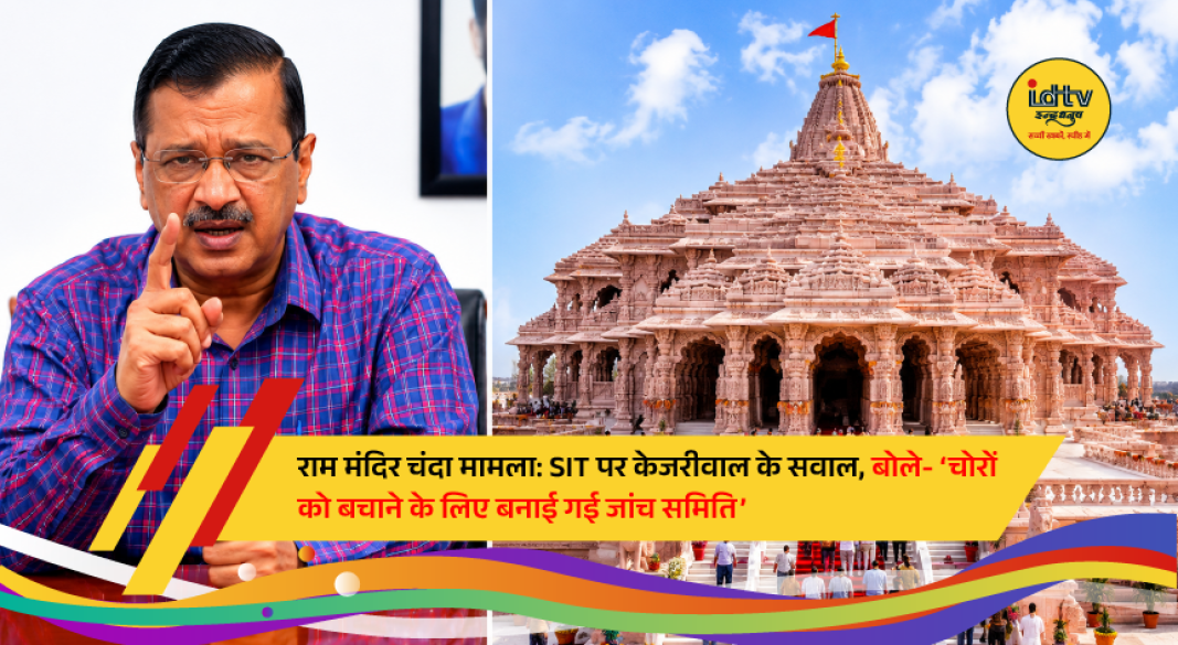 Arvind Kejriwal questions the legal authority of the SIT probing alleged irregularities in Ayodhya Ram Temple donation funds.