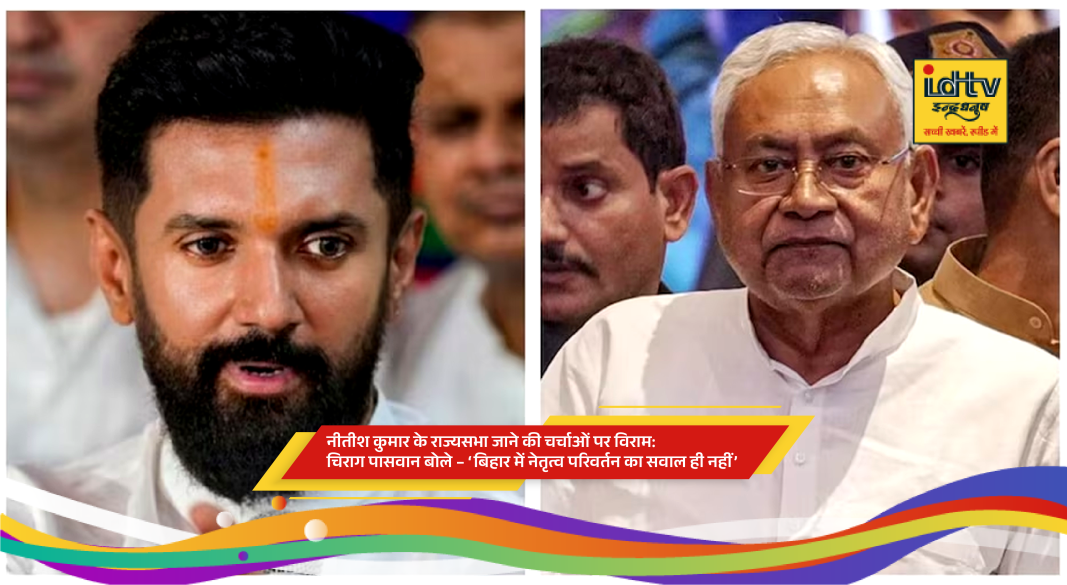 Chirag Paswan dismisses speculation about Nitish Kumar moving to Rajya Sabha and leadership change in Bihar